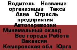 Водитель › Название организации ­ Такси Авиа › Отрасль предприятия ­ Автоперевозки › Минимальный оклад ­ 60 000 - Все города Работа » Вакансии   . Кемеровская обл.,Юрга г.